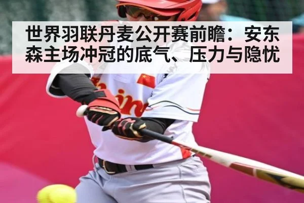 世界羽联丹麦公开赛前瞻：安东森主场冲冠的底气、压力与隐忧 - kaiyun