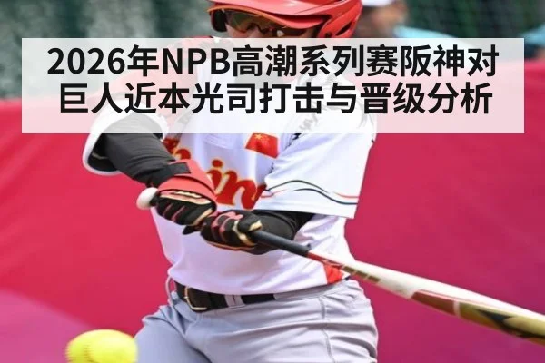 2026年NPB高潮系列赛阪神对巨人近本光司打击与晋级分析 - kaiyun
