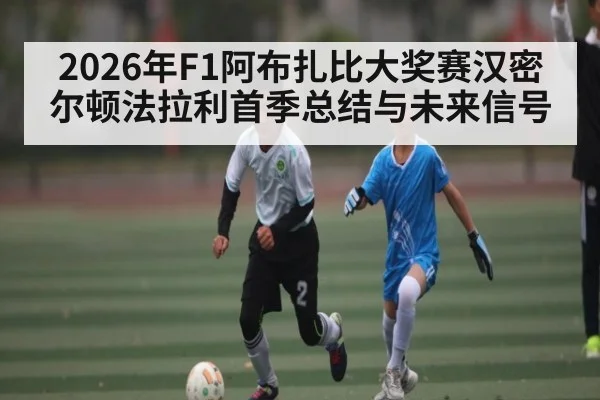2026年F1阿布扎比大奖赛汉密尔顿法拉利首季总结与未来信号 - kaiyun