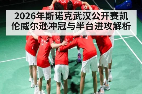 2026年斯诺克武汉公开赛凯伦威尔逊冲冠与半台进攻解析