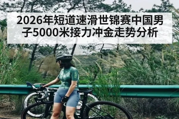 2026年短道速滑世锦赛中国男子5000米接力冲金走势分析